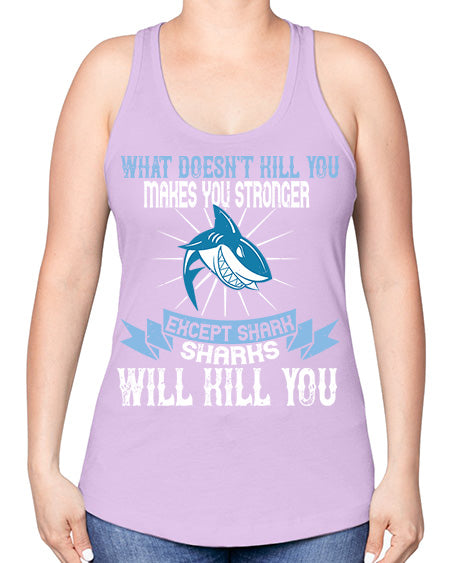 what doesnt kill you makes you stronger except shark sharks will kill you Style 4# - shark-fish -Racerback Tank