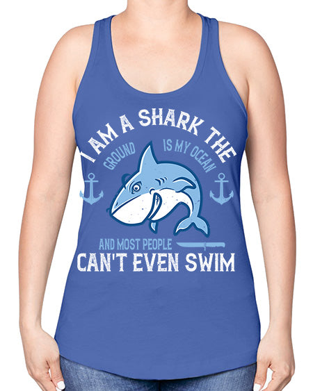 I am a shark the ground is my ocean and most people cant even swim Style 84# - shark-fish -Racerback Tank