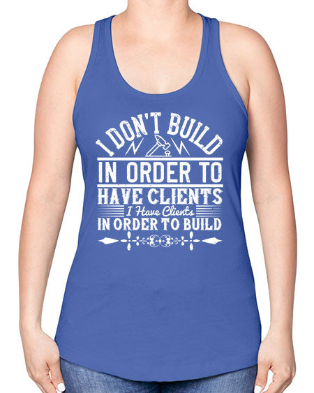 I dont build in order to have clients I have clients in order to build Style 192# - architect -Racerback Tank