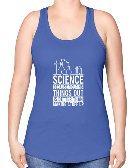 Science Because Figuring Things Out Is Better Than Making Stuff Up 147# - general science -Racerback Tank