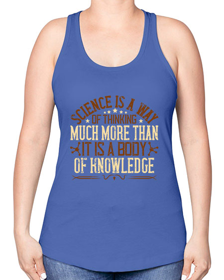 Science is a way of thinking much more than it is a body of knowledge 318# - general science -Racerback Tank
