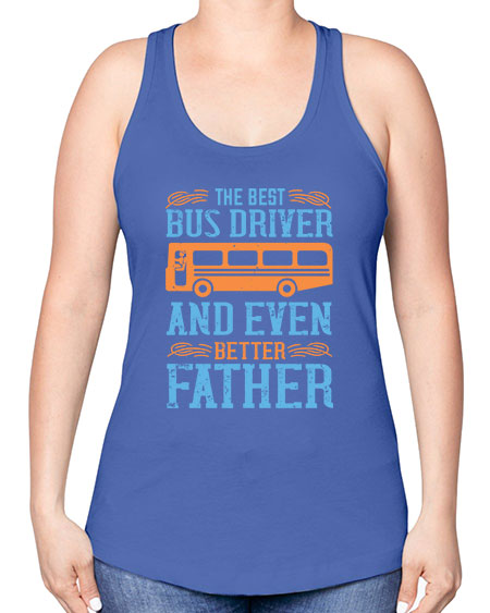 THE BEST BUS DRIVER AND EVEN BETTER FATHER Style 1496# - Bus Driver -Racerback Tank