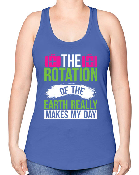 The Rotation Of The Earth Really Makes My Day 7# - nature -Racerback Tank