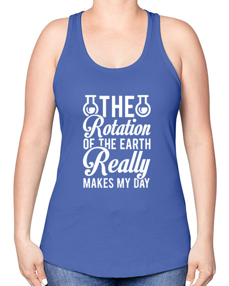 The Rotation Of The Earth Really Makes My Day 8# - nature -Racerback Tank