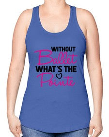 Without ballet whats the pointe 218# - ballet -Racerback Tank