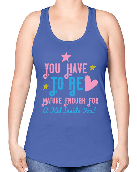 You Have To Be Mature Enough For A Kid Inside You Style 244# - kids -Racerback Tank