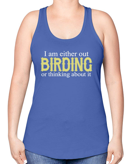 i am either out birding or thinking about it 43# - birds -Racerback Tank
