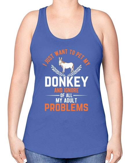 i just want to pet my donkey and ignore of all my adult problems Style 3# - donkey -Racerback Tank