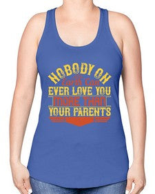 nobody on earth can ever love you more than your parents 493# - parents day -Racerback Tank