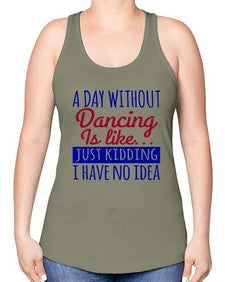 A day without dancing is like just kidding 47# - dance2 -Racerback Tank