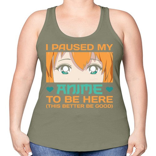 I paused my anime to be here this better be good235# - anime -Racerback Tank