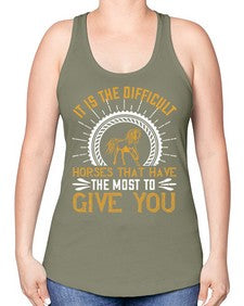 It is the difficult horses that have the most to give you Style 35# - horse -Racerback Tank