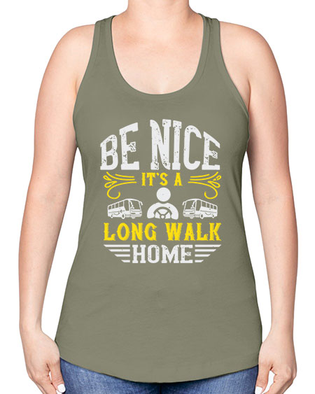 be nice its a long walk home Style 594# - Bus Driver -Racerback Tank