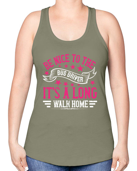 be nice to the bus driver its a long walk homee Style 598# - Bus Driver -Racerback Tank