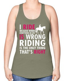 i ride because when everything in life is wrong riding is the only thinkg thats right - horse -Racerback Tank