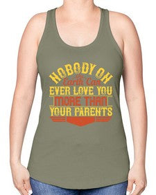 nobody on earth can ever love you more than your parents 493# - parents day -Racerback Tank