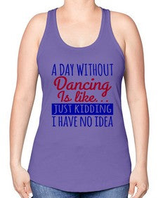 A day without dancing is like just kidding 47# - dance2 -Racerback Tank