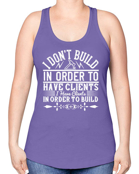 I dont build in order to have clients I have clients in order to build Style 192# - architect -Racerback Tank