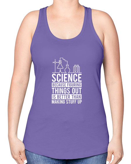 Science Because Figuring Things Out Is Better Than Making Stuff Up 147# - general science -Racerback Tank