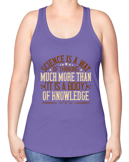 Science is a way of thinking much more than it is a body of knowledge 318# - general science -Racerback Tank