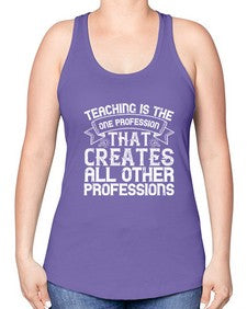 Teaching is the one profession that creates all other professions Style 1486# - teacher -Racerback Tank