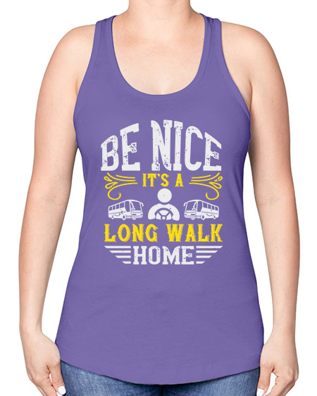 be nice its a long walk home Style 594# - Bus Driver -Racerback Tank