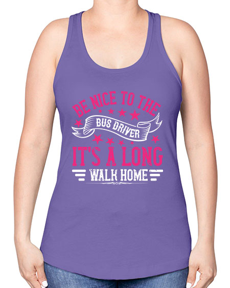 be nice to the bus driver its a long walk homee Style 598# - Bus Driver -Racerback Tank