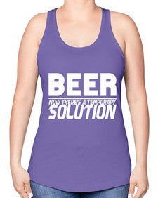 beer now theres a temporary solution 660# - beer -Racerback Tank