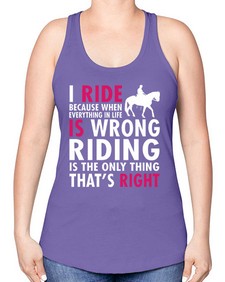 i ride because when everything in life is wrong riding is the only thinkg thats right - horse -Racerback Tank