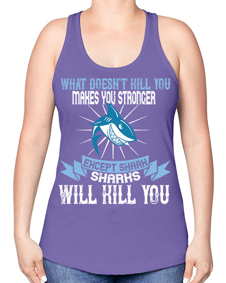 what doesnt kill you makes you stronger except shark sharks will kill you Style 4# - shark-fish -Racerback Tank