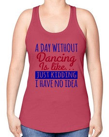 A day without dancing is like just kidding 47# - dance2 -Racerback Tank