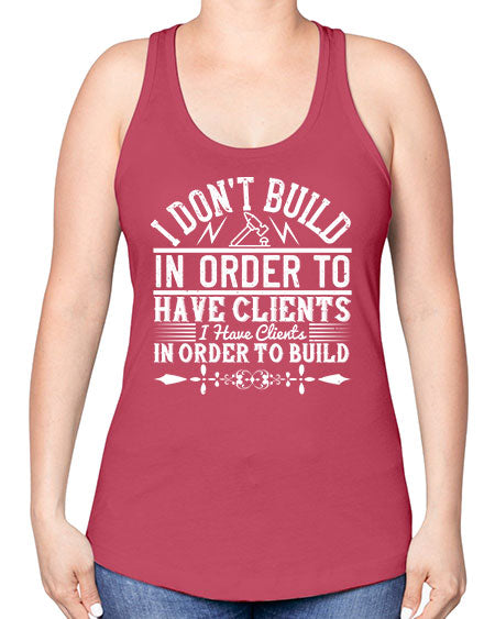 I dont build in order to have clients I have clients in order to build Style 192# - architect -Racerback Tank