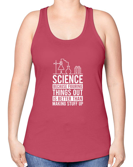 Science Because Figuring Things Out Is Better Than Making Stuff Up 147# - general science -Racerback Tank