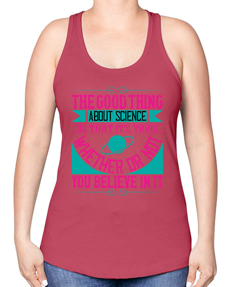 The good thing about science is that its true whether or not you believe in it 306# - general science -Racerback Tank