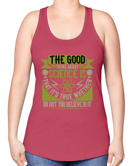 The good thing about science is that its true whether or not you believe in it 307# - general science -Racerback Tank