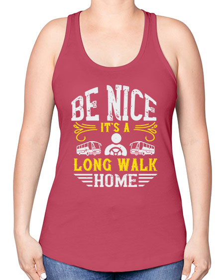 be nice its a long walk home Style 594# - Bus Driver -Racerback Tank