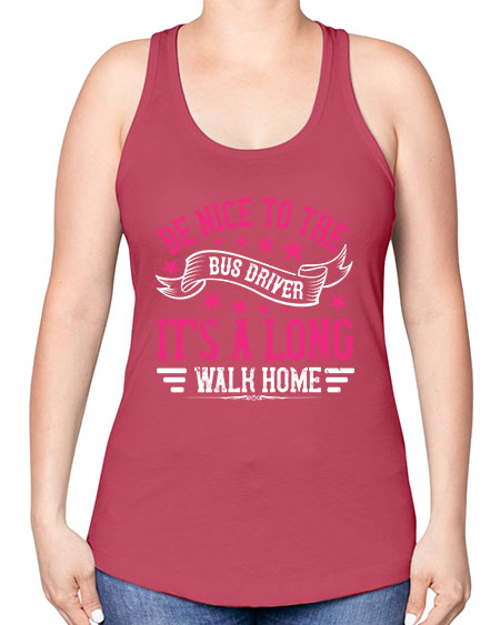be nice to the bus driver its a long walk homee Style 598# - Bus Driver -Racerback Tank