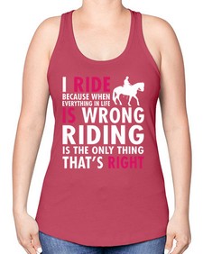 i ride because when everything in life is wrong riding is the only thinkg thats right - horse -Racerback Tank