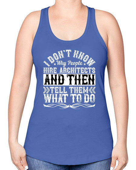 I dont know why people hire architects and then tell them what to do Style 193# - architect -Racerback Tank