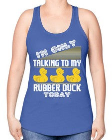 Im only talking to my rubber duck today Style 38# - ducks -Racerback Tank