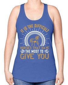 It is the difficult horses that have the most to give you Style 35# - horse -Racerback Tank