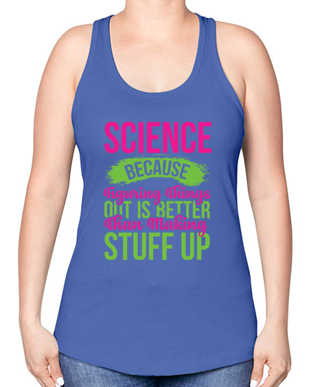 Science Because Figuring Things Out Is Better Than Making Stuff Up 146# - general science -Racerback Tank