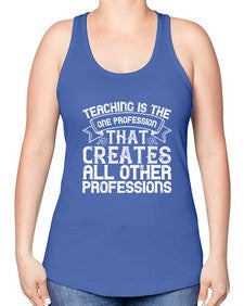 Teaching is the one profession that creates all other professions Style 1486# - teacher -Racerback Tank