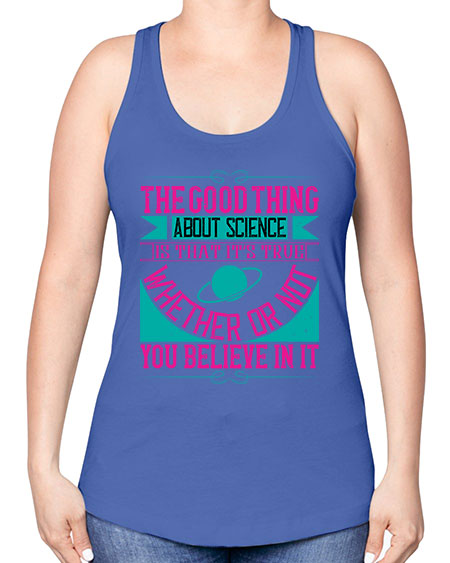 The good thing about science is that its true whether or not you believe in it 306# - general science -Racerback Tank