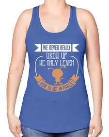 We never really grow up we only learn how to act in public 107# - funny -Racerback Tank