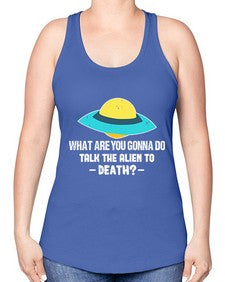 What are you gonna do talk the alien to death 44# - ufo -Racerback Tank