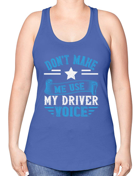 dont make me use my driver voice Style 724# - Bus Driver -Racerback Tank