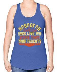 nobody on earth can ever love you more than your parents 493# - parents day -Racerback Tank