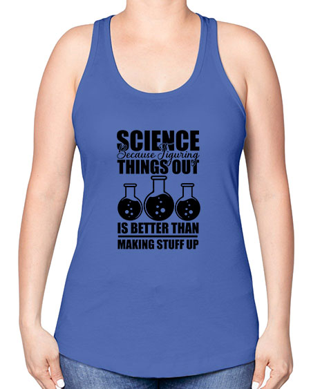 science because figuring things out is better than making stuff up 148# - general science -Racerback Tank