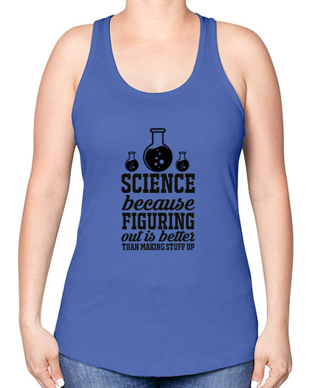 science because figuring things out is better than making stuff up 149# - general science -Racerback Tank